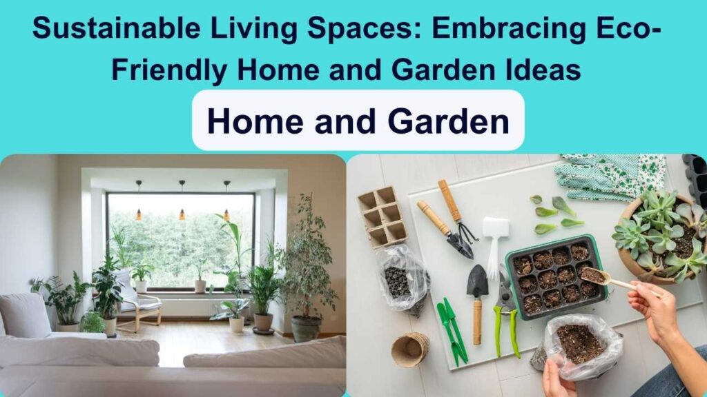 Sustainable Living Spaces: Embracing Eco-Friendly Home and Garden Ideas
