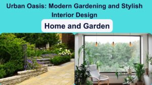Urban Oasis: Modern Gardening and Stylish Interior Design